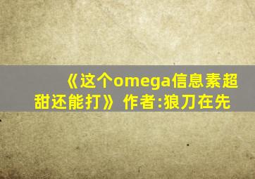 《这个omega信息素超甜还能打》 作者:狼刀在先